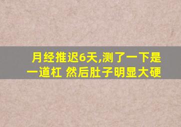 月经推迟6天,测了一下是一道杠 然后肚子明显大硬